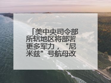 美中央司令部所辖地区将部署更多军力，“尼米兹”号航母改道驶向中东