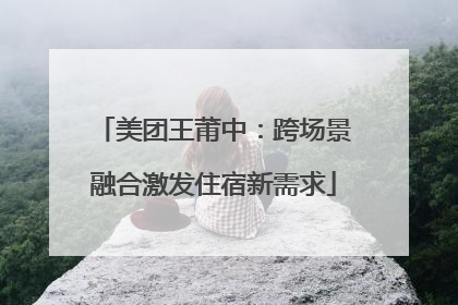 美团王莆中：跨场景融合激发住宿新需求