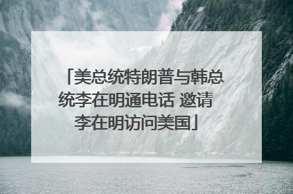 美总统特朗普与韩总统李在明通电话 邀请李在明访问美国