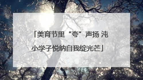 美育节里“夸”声扬 沌小学子悦纳自我绽光芒