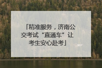 精准服务，济南公交考试“直通车”让考生安心赴考