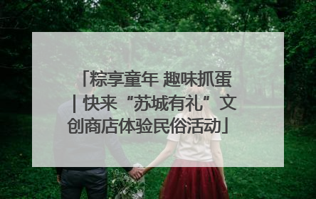 粽享童年 趣味抓蛋｜快来“苏城有礼”文创商店体验民俗活动