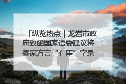 纵览热点｜龙岩市政府致函国家语委建议将客家方言“亻厓”字录入《新华字典》引发热议，当地回应