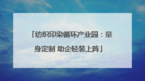 纺织印染循环产业园：量身定制 助企轻装上阵