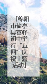 绵阳市盐亭县富驿初中举行“五四”庆祝主题活动