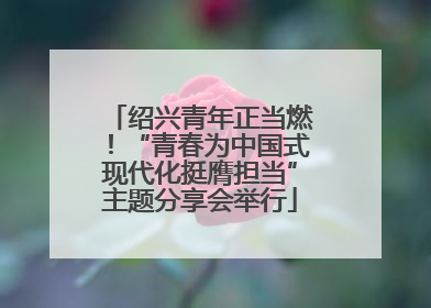 绍兴青年正当燃！“青春为中国式现代化挺膺担当”主题分享会举行