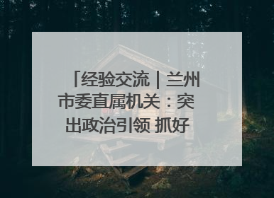 经验交流｜兰州市委直属机关：突出政治引领 抓好学习教育