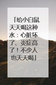 给小白鼠天天喝这种水：心脏坏了、炎症高了！不少人也天天喝