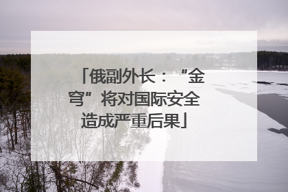 俄副外长：“金穹”将对国际安全造成严重后果