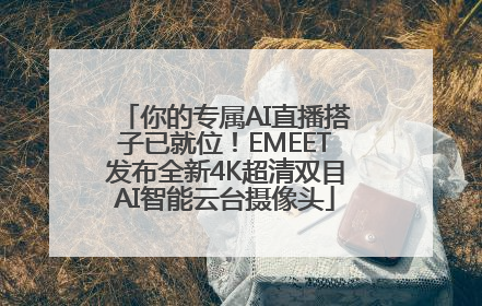 你的专属AI直播搭子已就位！EMEET发布全新4K超清双目AI智能云台摄像头