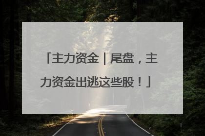 主力资金｜尾盘，主力资金出逃这些股！