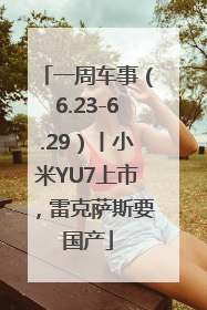 一周车事（6.23-6.29）丨小米YU7上市，雷克萨斯要国产