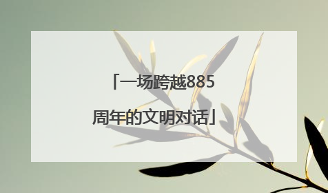 一场跨越885周年的文明对话