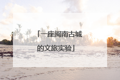 一座闽南古城的文旅实验