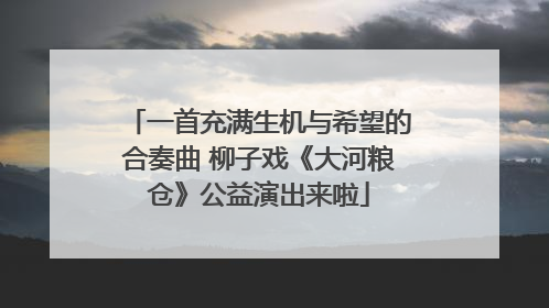 一首充满生机与希望的合奏曲 柳子戏《大河粮仓》公益演出来啦