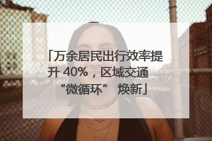 万余居民出行效率提升 40%，区域交通 “微循环” 焕新
