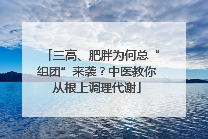 三高、肥胖为何总“组团”来袭？中医教你从根上调理代谢