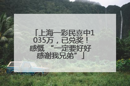 上海一彩民喜中1035万，已兑奖！感慨 “一定要好好感谢我兄弟”