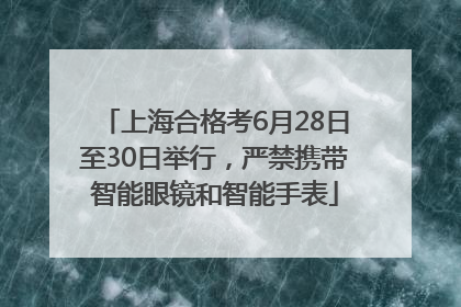 上海合格考6月28日至30日举行，严禁携带智能眼镜和智能手表
