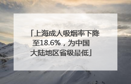 上海成人吸烟率下降至18.6%，为中国大陆地区省级最低