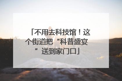 不用去科技馆！这个街道把“科普盛宴”送到家门口