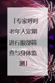 专家呼吁老年人定期进行眼部筛查与身体监测