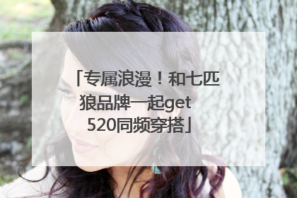 专属浪漫！和七匹狼品牌一起get 520同频穿搭