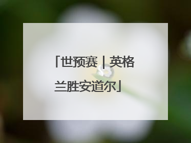 世预赛｜英格兰胜安道尔