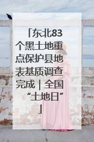 东北83个黑土地重点保护县地表基质调查完成｜全国“土地日”