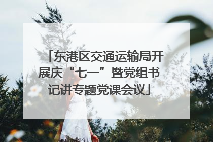 东港区交通运输局开展庆“七一”暨党组书记讲专题党课会议