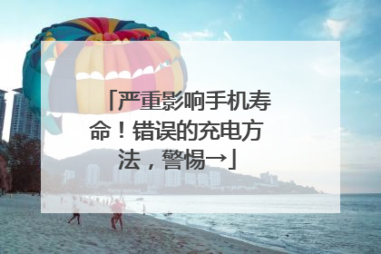 严重影响手机寿命！错误的充电方法，警惕→