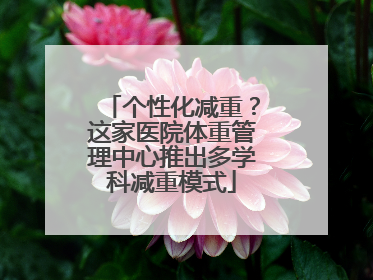 个性化减重？这家医院体重管理中心推出多学科减重模式