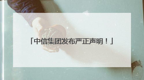 中信集团发布严正声明！