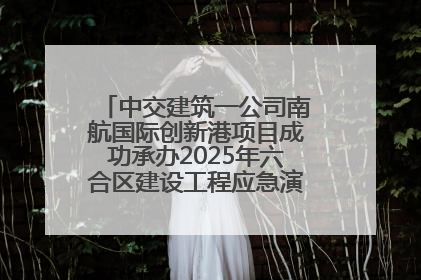 中交建筑一公司南航国际创新港项目成功承办2025年六合区建设工程应急演练现场观摩活动
