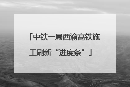 中铁一局西渝高铁施工刷新“进度条”