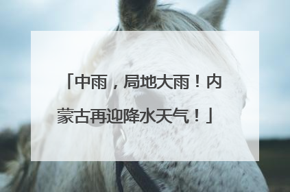 中雨，局地大雨！内蒙古再迎降水天气！