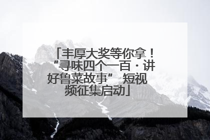 丰厚大奖等你拿！“寻味四个一百・讲好鲁菜故事” 短视频征集启动