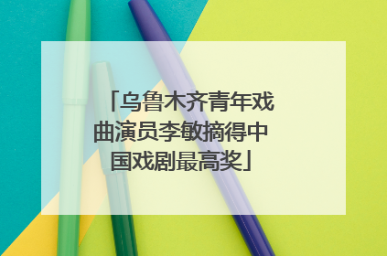 乌鲁木齐青年戏曲演员李敏摘得中国戏剧最高奖