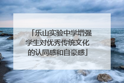 乐山实验中学增强学生对优秀传统文化的认同感和自豪感