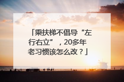 乘扶梯不倡导“左行右立”，20多年老习惯该怎么改？