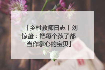 乡村教师日志丨刘惊蛰：把每个孩子都当作掌心的宝贝
