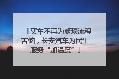 买车不再为繁琐流程苦恼，长安汽车为民生服务“加温度”