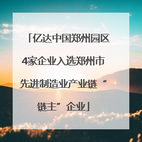 亿达中国郑州园区4家企业入选郑州市先进制造业产业链“链主”企业