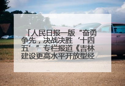 人民日报一版“奋勇争先，决战决胜‘十四五’”专栏报道《吉林建设更高水平开放型经济新体制》