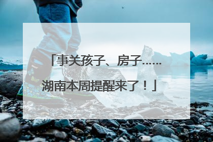 事关孩子、房子……湖南本周提醒来了！