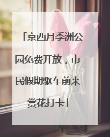 京西月季洲公园免费开放，市民假期驱车前来赏花打卡