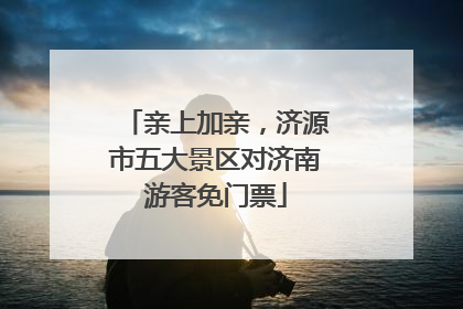 亲上加亲，济源市五大景区对济南游客免门票