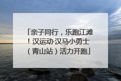 亲子同行，乐跑江滩！汉运动·汉马小勇士（青山站）活力开跑