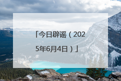 今日辟谣（2025年6月4日）
