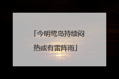 今明鹭岛持续闷热或有雷阵雨